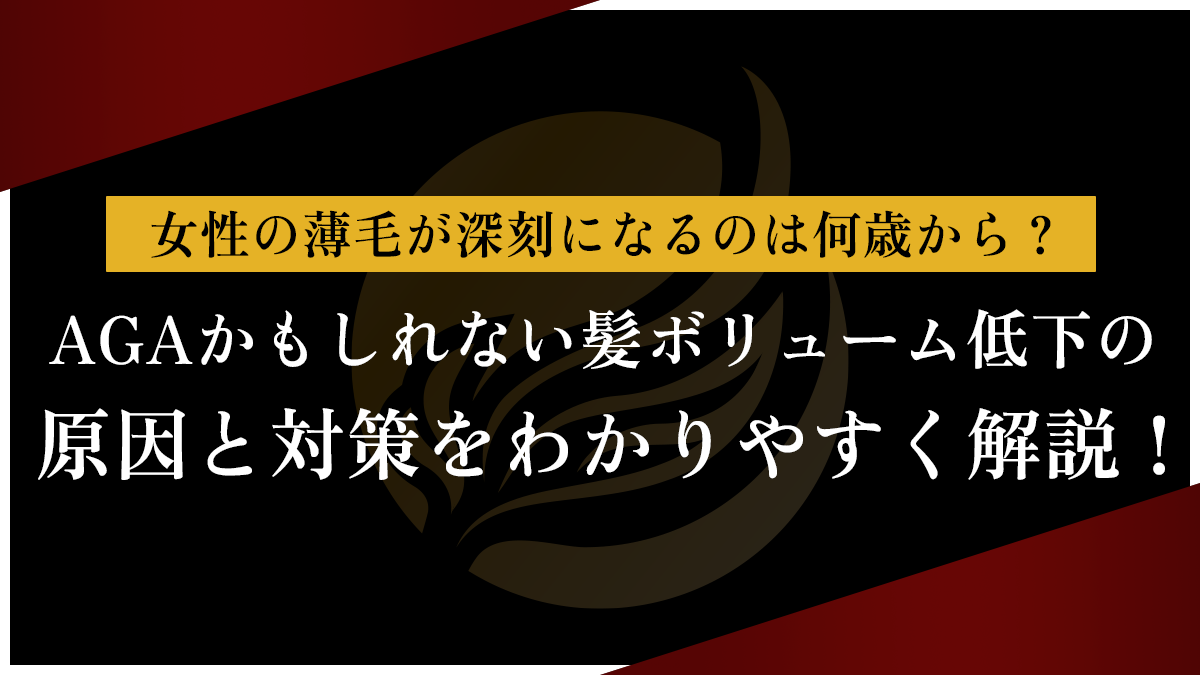 女性の薄毛が深刻になるのは何歳から？AGAかもしれない髪ボリューム低下の原因と対策をわかりやすく解説！